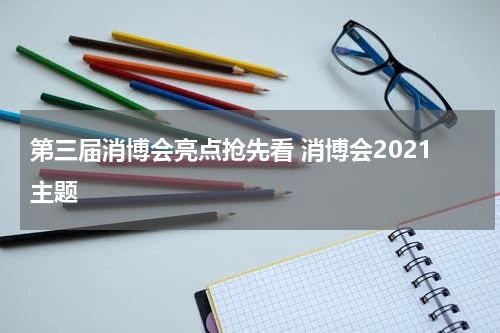第三届消博会亮点抢先看 消博会2021主题