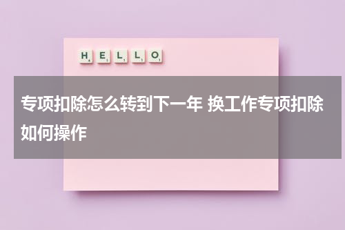专项扣除怎么转到下一年 换工作专项扣除如何操作