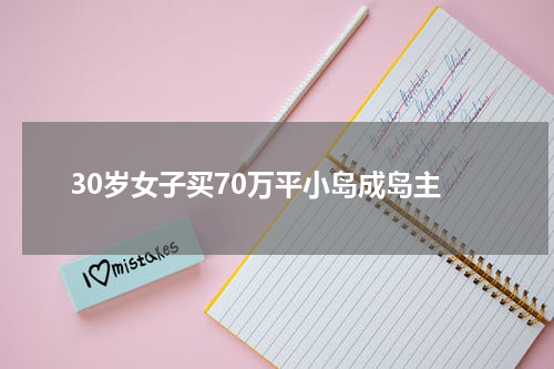 30岁女子买70万平小岛成岛主