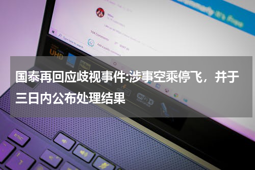国泰再回应歧视事件:涉事空乘停飞,并于三日内公布处理结果