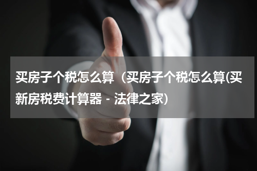 买房子个税怎么算（买房子个税怎么算(买新房税费计算器 - 法律之家）