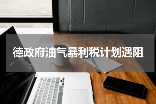 德政府油气暴利税计划遇阻