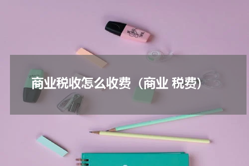 商业税收怎么收费（商业 税费）
