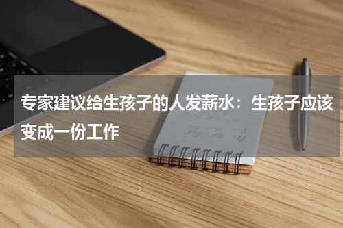 专家建议给生孩子的人发薪水：生孩子应该变成一份工作