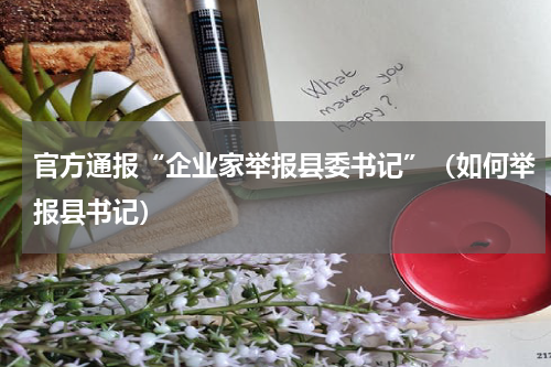 官方通报“企业家举报县委书记”（如何举报县书记）