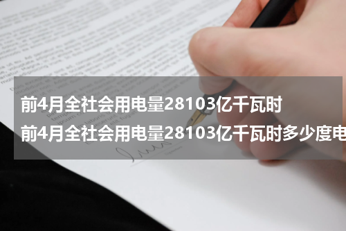 前4月全社会用电量28103亿千瓦时 前4月全社会用电量28103亿千瓦时多少度电