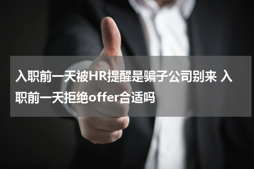 入职前一天被HR提醒是骗子公司别来 入职前一天拒绝offer合适吗