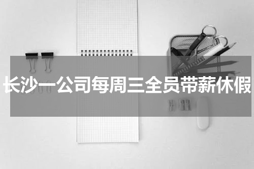 长沙一公司每周三全员带薪休假