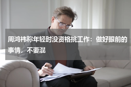 周鸿祎称年轻时没资格挑工作：做好眼前的事情，不要混