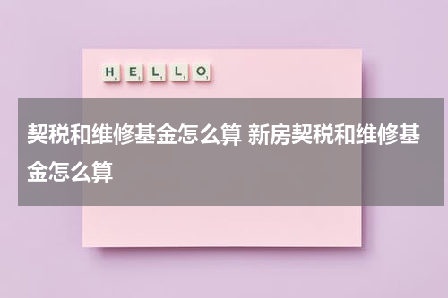 契税和维修基金怎么算 新房契税和维修基金怎么算