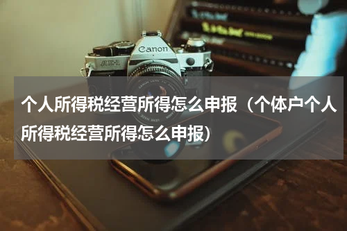 个人所得税经营所得怎么申报(个体户个人所得税经营所得怎么申报)