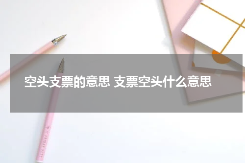 空头支票的意思 支票空头什么意思