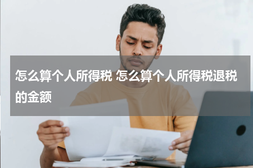 怎么算个人所得税 怎么算个人所得税退税的金额