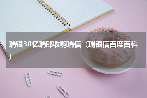 瑞银30亿瑞郎收购瑞信（瑞银信百度百科）