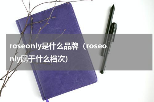 roseonly是什么品牌（roseonly属于什么档次）