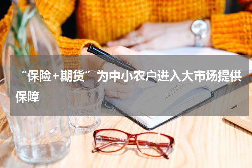 “保险+期货”为中小农户进入大市场提供保障