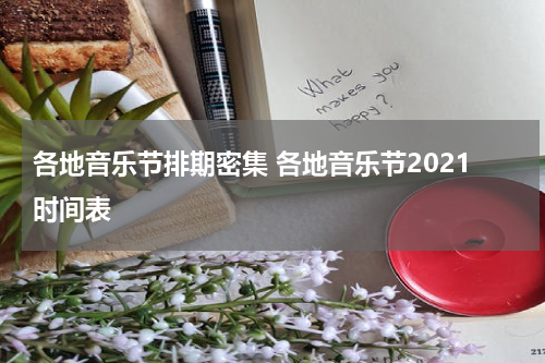 各地音乐节排期密集 各地音乐节2021时间表