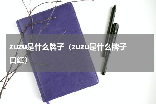 zuzu是什么牌子（zuzu是什么牌子口红）