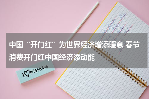 中国“开门红”为世界经济增添暖意 春节消费开门红中国经济添动能
