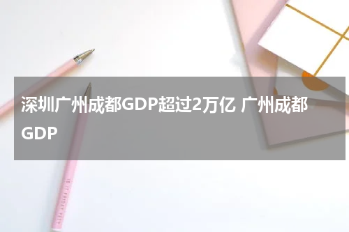 深圳广州成都GDP超过2万亿 广州成都GDP