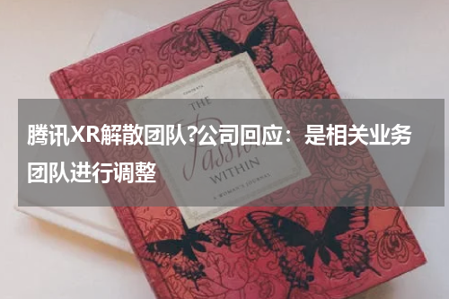 腾讯XR解散团队?公司回应:是相关业务团队进行调整