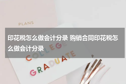 印花税怎么做会计分录 购销合同印花税怎么做会计分录