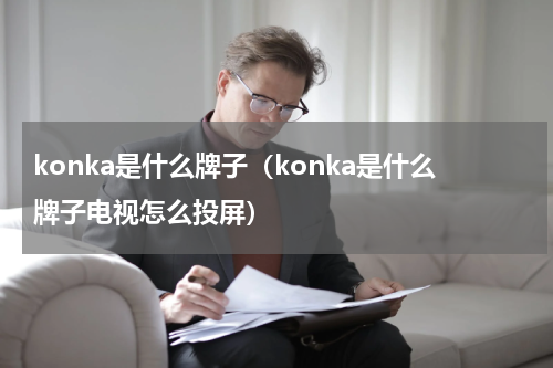 konka是什么牌子（konka是什么牌子电视怎么投屏）