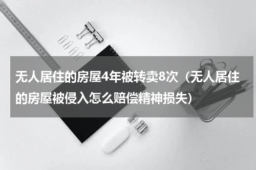无人居住的房屋4年被转卖8次（无人居住的房屋被侵入怎么赔偿精神损失）