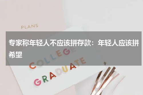 专家称年轻人不应该拼存款：年轻人应该拼希望