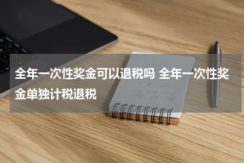 全年一次性奖金可以退税吗 全年一次性奖金单独计税退税