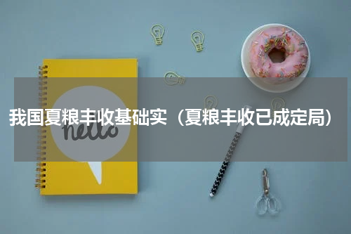 我国夏粮丰收基础实（夏粮丰收已成定局）