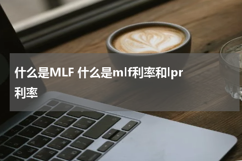 什么是MLF 什么是mlf利率和lpr利率