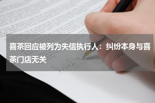 喜茶回应被列为失信执行人：纠纷本身与喜茶门店无关