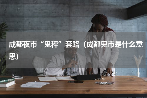 成都夜市“鬼秤”套路（成都鬼市是什么意思）