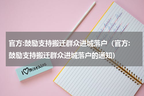 官方:鼓励支持搬迁群众进城落户（官方:鼓励支持搬迁群众进城落户的通知）