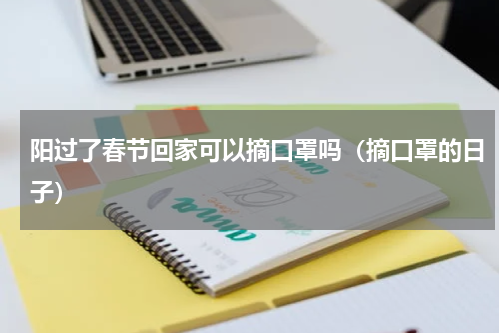 阳过了春节回家可以摘口罩吗（摘口罩的日子）