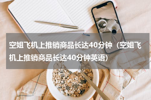 空姐飞机上推销商品长达40分钟（空姐飞机上推销商品长达40分钟英语）