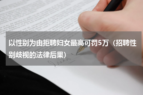 以性别为由拒聘妇女最高可罚5万（招聘性别歧视的法律后果）