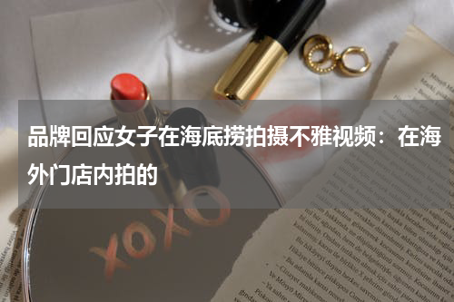 品牌回应女子在海底捞拍摄不雅视频：在海外门店内拍的