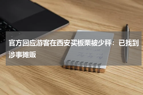 官方回应游客在西安买板栗被少秤：已找到涉事摊贩