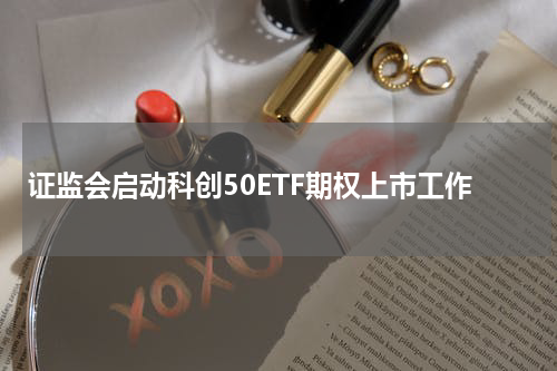 证监会启动科创50ETF期权上市工作