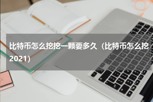 比特币怎么挖挖一颗要多久（比特币怎么挖2021）