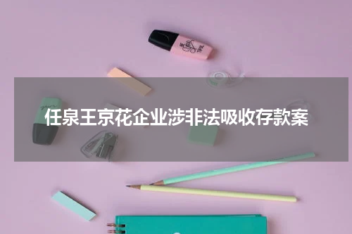 任泉王京花企业涉非法吸收存款案