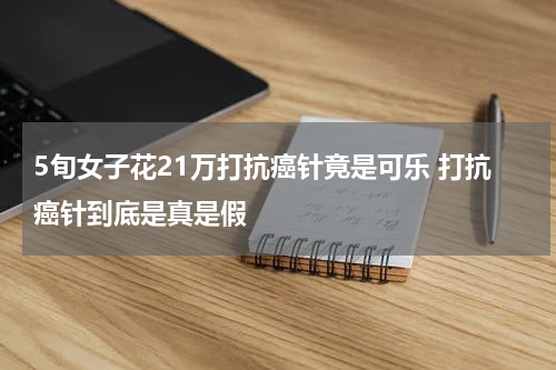 5旬女子花21万打抗癌针竟是可乐 打抗癌针到底是真是假