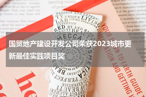 国贸地产建设开发公司荣获2023城市更新最佳实践项目奖