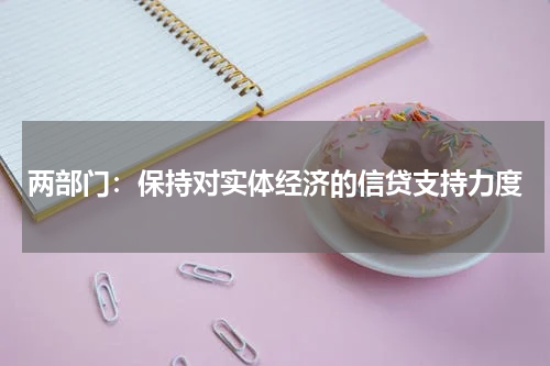 两部门：保持对实体经济的信贷支持力度
