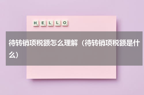 待转销项税额怎么理解（待转销项税额是什么）