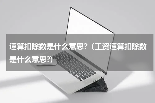 速算扣除数是什么意思?（工资速算扣除数是什么意思?）