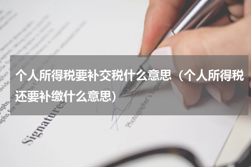 个人所得税要补交税什么意思（个人所得税还要补缴什么意思）