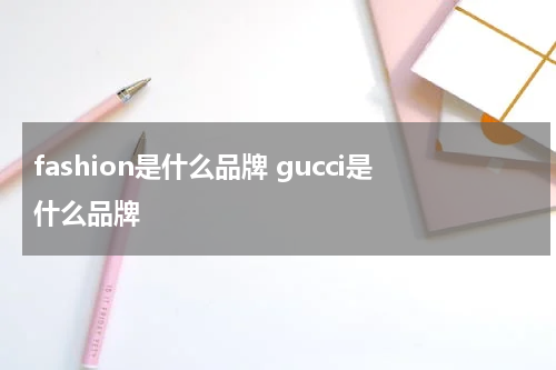 fashion是什么品牌 gucci是什么品牌